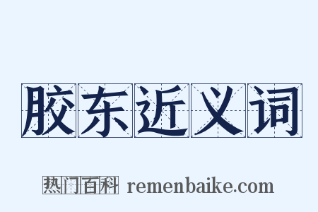 胶东近义词是什么意思的图片